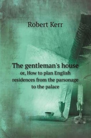 Cover of The gentleman's house or, How to plan English residences from the parsonage to the palace