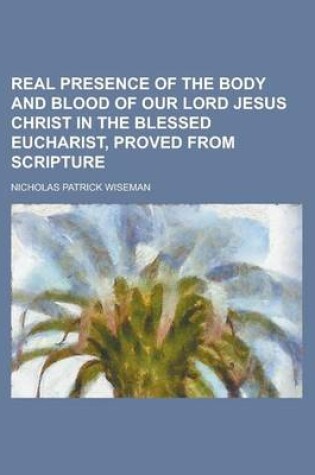 Cover of Real Presence of the Body and Blood of Our Lord Jesus Christ in the Blessed Eucharist, Proved from Scripture