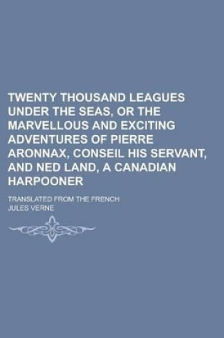 Cover of Twenty Thousand Leagues Under the Seas, or the Marvellous and Exciting Adventures of Pierre Aronnax, Conseil His Servant, and Ned Land, a Canadian Har