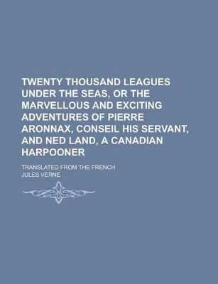 Book cover for Twenty Thousand Leagues Under the Seas, or the Marvellous and Exciting Adventures of Pierre Aronnax, Conseil His Servant, and Ned Land, a Canadian Har