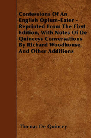 Cover of Confessions Of An English Opium-Eater - Reprinted From The First Edition, With Notes Of De Quinceys Conversations By Richard Woodhouse, And Other Additions