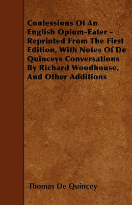 Book cover for Confessions Of An English Opium-Eater - Reprinted From The First Edition, With Notes Of De Quinceys Conversations By Richard Woodhouse, And Other Additions