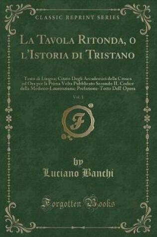 Cover of La Tavola Ritonda, o l'Istoria di Tristano, Vol. 1: Testo di Lingua; Citato Degli Accademici della Crusca ed Ora per la Prima Volta Pubblicato Secondo IL Codice della Mediceo-Laurenziana; Prefazione-Testo Dell' Opera (Classic Reprint)