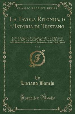 Book cover for La Tavola Ritonda, o l'Istoria di Tristano, Vol. 1: Testo di Lingua; Citato Degli Accademici della Crusca ed Ora per la Prima Volta Pubblicato Secondo IL Codice della Mediceo-Laurenziana; Prefazione-Testo Dell' Opera (Classic Reprint)