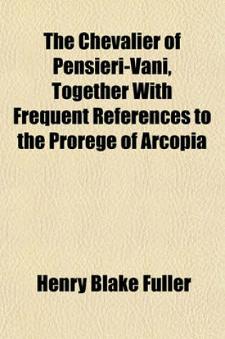 Cover of The Chevalier of Pensieri-Vani, Together with Frequent References to the Prorege of Arcopia