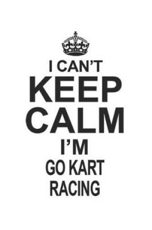 Cover of I Can't Keep Calm I'm Go Kart Racing