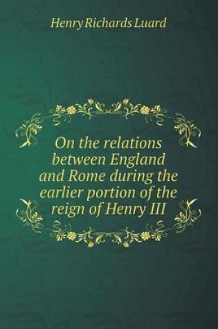 Cover of On the relations between England and Rome during the earlier portion of the reign of Henry III