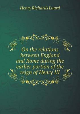 Book cover for On the relations between England and Rome during the earlier portion of the reign of Henry III