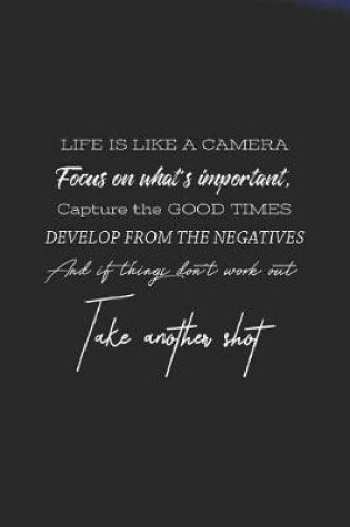 Cover of Life Is Like A Camera Facous On What S Inportant. Capture The Good Times Develip From The Negative And If Things Don't Work Out Take Another Shot