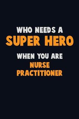 Book cover for Who Need A SUPER HERO, When You Are Nurse Practitioner