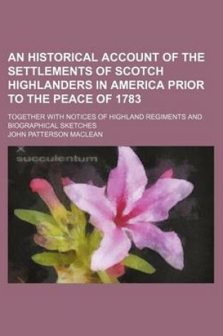 Cover of An Historical Account of the Settlements of Scotch Highlanders in America Prior to the Peace of 1783; Together with Notices of Highland Regiments and Biographical Sketches