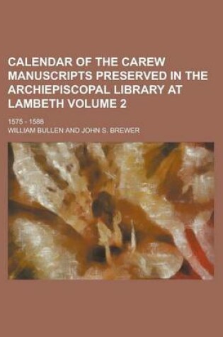 Cover of Calendar of the Carew Manuscripts Preserved in the Archiepiscopal Library at Lambeth; 1575 - 1588 Volume 2