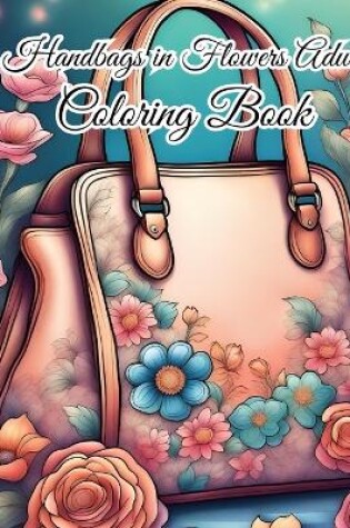 Cover of Handbags in Flowers Adult Coloring Book