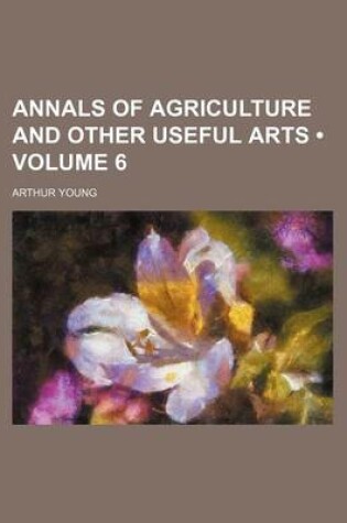 Cover of Annals of Agriculture and Other Useful Arts (Volume 6)