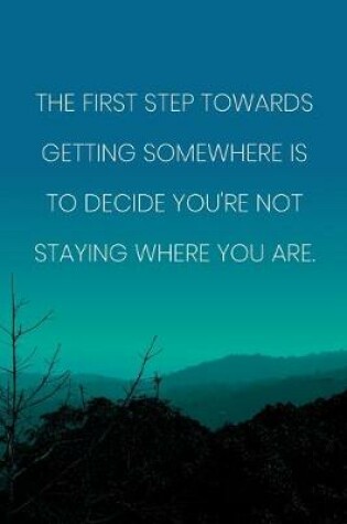 Cover of Inspirational Quote Notebook - 'The First Step Towards Getting Somewhere Is To Decide You're Not Staying Where You Are.'