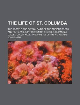 Book cover for The Life of St. Columba; The Apostle and Patron Saint of the Ancient Scots and Picts and Joint Patron of the Irish, Commonly Called Colum-Kille, the a