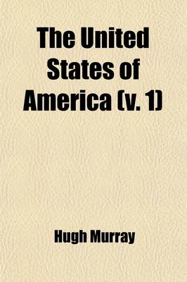 Book cover for The United States of America Volume 1; Their History from the Earliest Period Their Industry, Commerce, Banking Transactions, and National Works Their Institutions and Character, Political, Social, and Literary with a Survey of the Territory, and Remarks