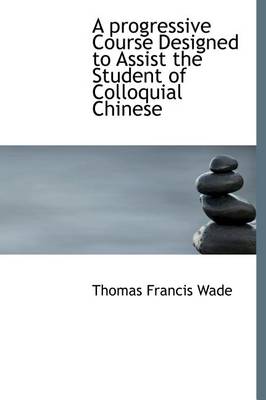 Book cover for A Progressive Course Designed to Assist the Student of Colloquial Chinese