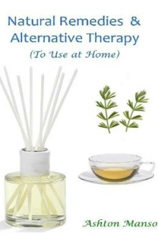 Cover of Natural Remedies and Alternative Therapy, to Use At Home