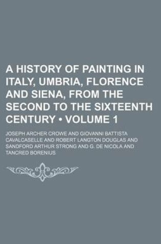 Cover of A History of Painting in Italy, Umbria, Florence and Siena, from the Second to the Sixteenth Century (Volume 1)