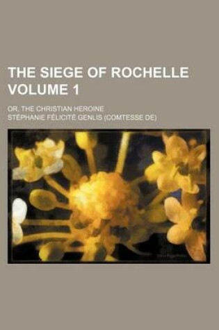 Cover of The Siege of Rochelle Volume 1; Or, the Christian Heroine