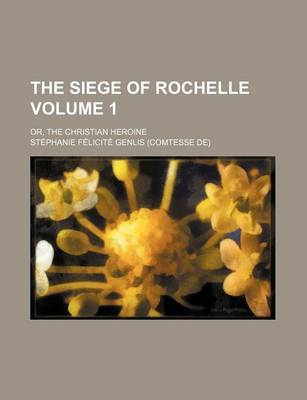 Book cover for The Siege of Rochelle Volume 1; Or, the Christian Heroine