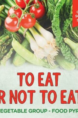 Cover of To Eat Or Not To Eat? The Vegetable Group - Food Pyramid