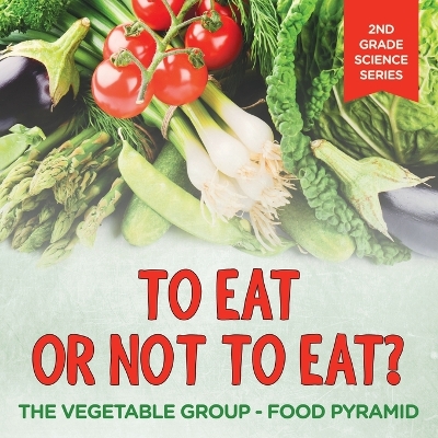 Book cover for To Eat Or Not To Eat? The Vegetable Group - Food Pyramid