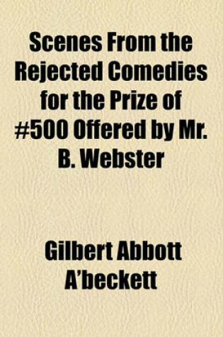 Cover of Scenes from the Rejected Comedies for the Prize of 500 Offered by Mr. B. Webster