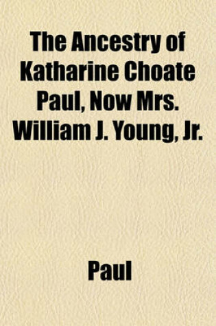 Cover of The Ancestry of Katharine Choate Paul, Now Mrs. William J. Young, Jr.