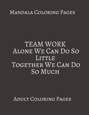 Book cover for Mandala Coloring Pages TEAM WORK Alone We Can Do So Little together We Can Do So much