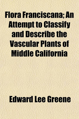 Book cover for Flora Franciscana Volume 1-4; An Attempt to Classify and Describe the Vascular Plants of Middle California