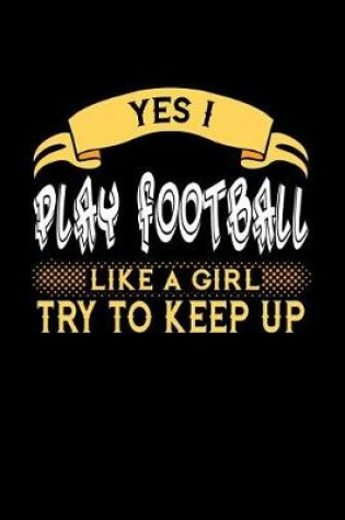 Cover of Yes I Play Football Like a Girl Try to Keep Up