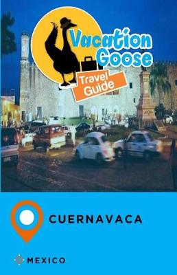 Book cover for Vacation Goose Travel Guide Cuernavaca Mexico