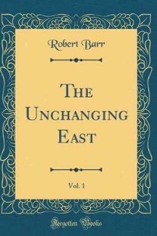 Cover of The Unchanging East, Vol. 1 (Classic Reprint)