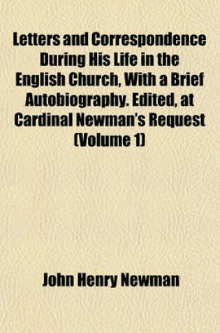 Cover of Letters and Correspondence During His Life in the English Church, with a Brief Autobiography. Edited, at Cardinal Newman's Request (Volume 1)