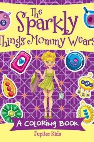 Cover of The Sparkly Things Mommy Wears (A Coloring Book)