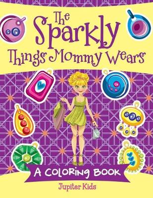 Cover of The Sparkly Things Mommy Wears (A Coloring Book)