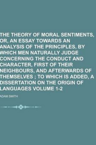 Cover of The Theory of Moral Sentiments, Or, an Essay Towards an Analysis of the Principles, by Which Men Naturally Judge Concerning the Conduct and Character,