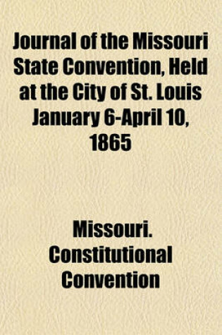 Cover of Journal of the Missouri State Convention, Held at the City of St. Louis January 6-April 10, 1865