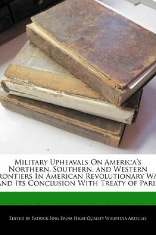 Cover of Military Upheavals on America's Northern, Southern, and Western Frontiers in American Revolutionary War and Its Conclusion with Treaty of Paris