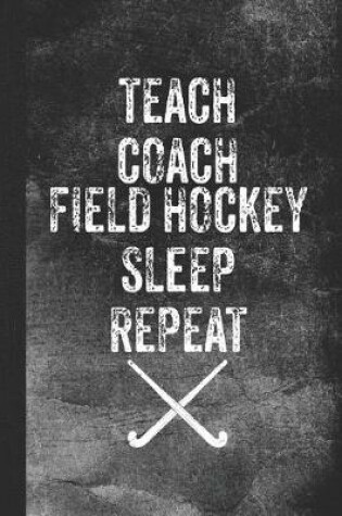 Cover of Teach Coach Field Hockey Sleep Repeat