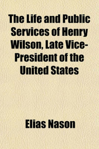 Cover of The Life and Public Services of Henry Wilson, Late Vice-President of the United States