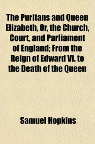 Cover of The Puritans and Queen Elizabeth, Or, the Church, Court, and Parliament of England Volume 3; From the Reign of Edward VI. to the Death of the Queen