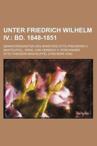 Cover of Unter Friedrich Wilhelm IV. (1); Bd. 1848-1851. Denkw Rdigkeiten Des Ministers Otto Freiherrn V. Manteuffel, Hrsg. Von Heinrich V. Poschinger