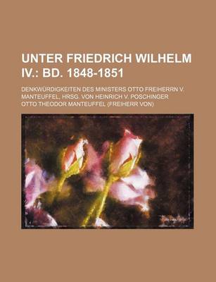 Book cover for Unter Friedrich Wilhelm IV. (1); Bd. 1848-1851. Denkw Rdigkeiten Des Ministers Otto Freiherrn V. Manteuffel, Hrsg. Von Heinrich V. Poschinger