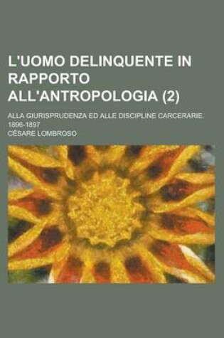 Cover of L'Uomo Delinquente in Rapporto All'antropologia (2); Alla Giurisprudenza Ed Alle Discipline Carcerarie. 1896-1897