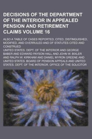 Cover of Decisions of the Department of the Interior in Appealed Pension and Retirement Claims; Also a Table of Cases Reported, Cited, Distinguished, Modified, and Overruled and of Statutes Cited and Construed Volume 16