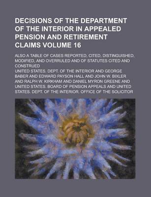 Book cover for Decisions of the Department of the Interior in Appealed Pension and Retirement Claims; Also a Table of Cases Reported, Cited, Distinguished, Modified, and Overruled and of Statutes Cited and Construed Volume 16