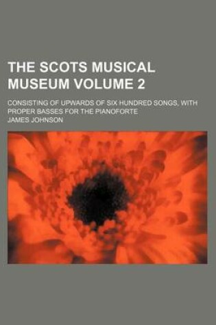 Cover of The Scots Musical Museum Volume 2; Consisting of Upwards of Six Hundred Songs, with Proper Basses for the Pianoforte